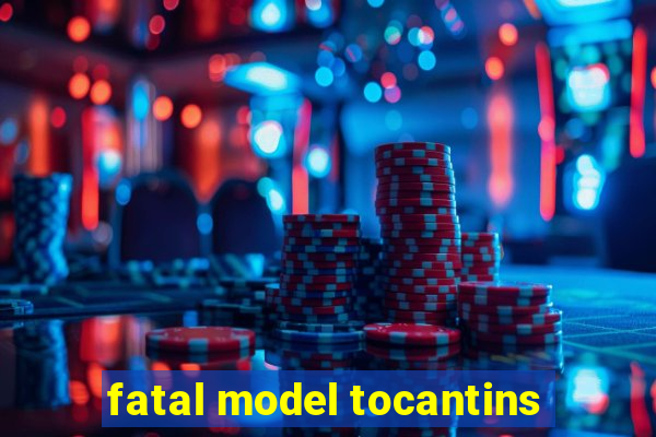 fatal model tocantins